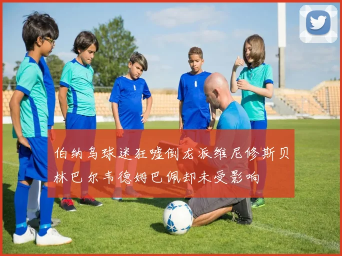 伯纳乌球迷狂嘘倒龙派维尼修斯贝林巴尔韦德姆巴佩却未受影响