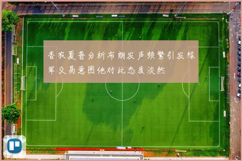 香农夏普分析布朗发声频繁引发绿军交易意图他对此态度淡然