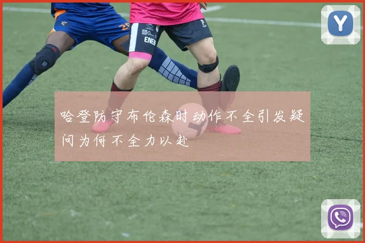 哈登防守布伦森时动作不全引发疑问为何不全力以赴