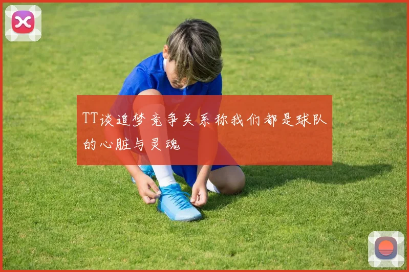 TT谈追梦竞争关系称我们都是球队的心脏与灵魂
