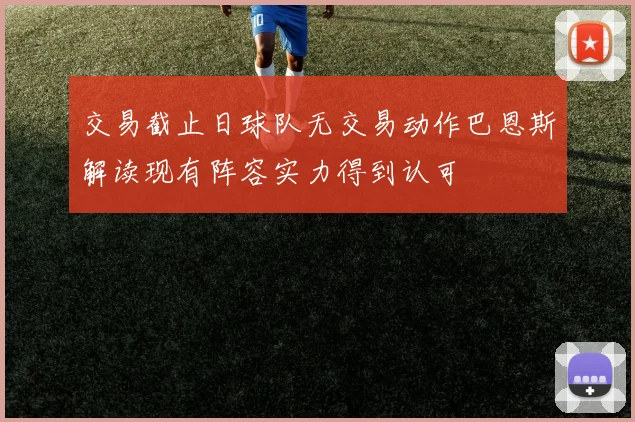 交易截止日球队无交易动作巴恩斯解读现有阵容实力得到认可