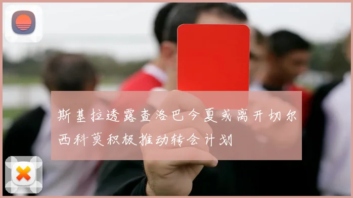 斯基拉透露查洛巴今夏或离开切尔西科莫积极推动转会计划