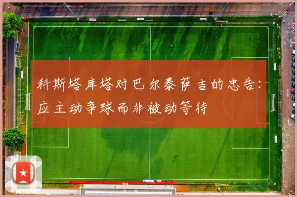 科斯塔库塔对巴尔泰萨吉的忠告：应主动争球而非被动等待
