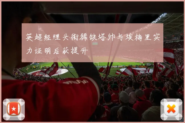 英超经理头衔稀缺塔帅与埃梅里实力证明后获提升
