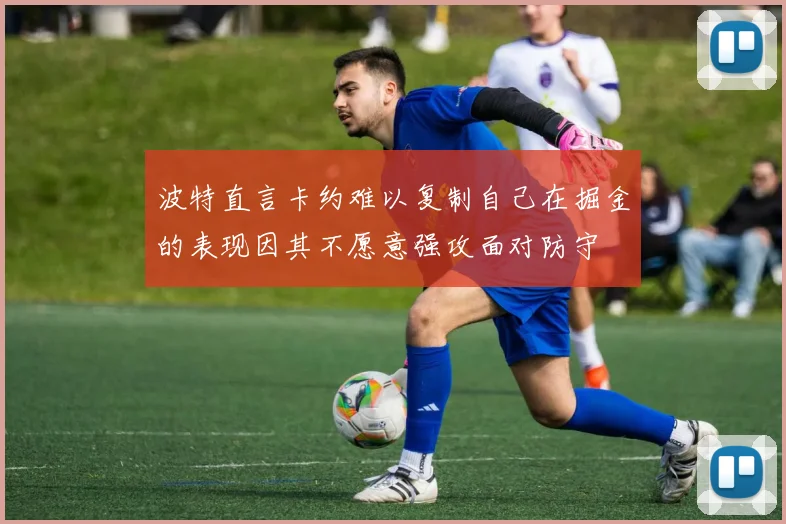 波特直言卡约难以复制自己在掘金的表现因其不愿意强攻面对防守