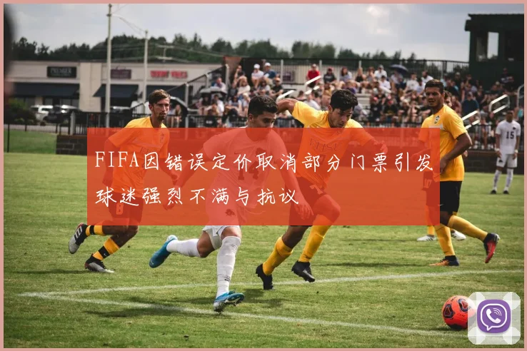 FIFA因错误定价取消部分门票引发球迷强烈不满与抗议