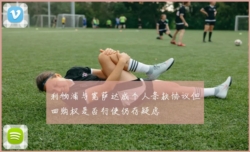 利物浦与宽萨达成个人条款协议但回购权是否行使仍存疑虑