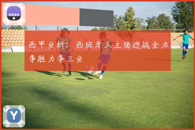 西甲分析：西班牙人主场迎战全力争胜力争三分