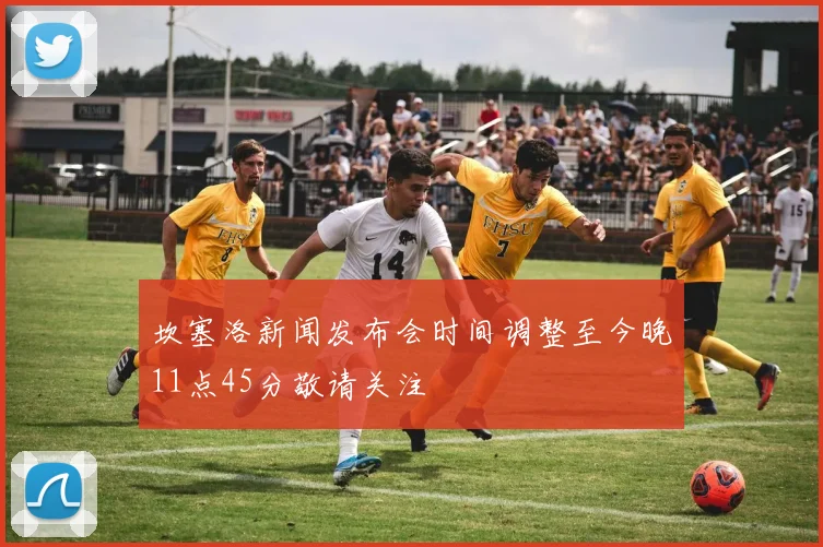 坎塞洛新闻发布会时间调整至今晚11点45分敬请关注